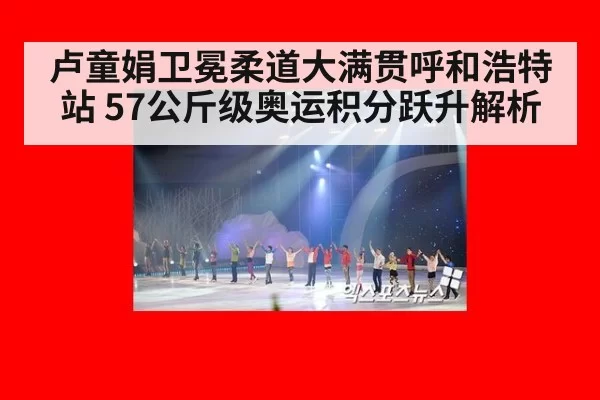 卢童娟卫冕柔道大满贯呼和浩特站 57公斤级奥运积分跃升解析