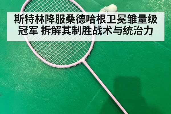 斯特林降服桑德哈根卫冕雏量级冠军 拆解其制胜战术与统治力