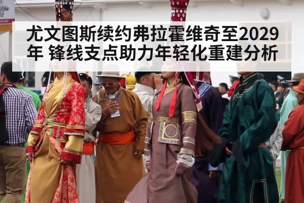 尤文图斯续约弗拉霍维奇至2029年 锋线支点助力年轻化重建分析