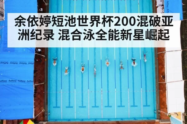 余依婷短池世界杯200混破亚洲纪录 混合泳全能新星崛起