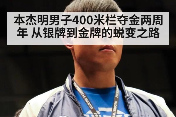本杰明男子400米栏夺金两周年 从银牌到金牌的蜕变之路