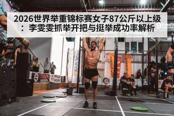 2026世界举重锦标赛女子87公斤以上级：李雯雯抓举开把与挺举成功率解析
